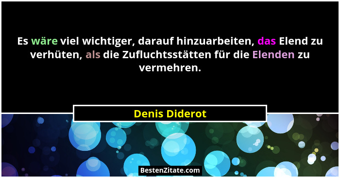 Es wäre viel wichtiger, darauf hinzuarbeiten, das Elend zu verhüten, als die Zufluchtsstätten für die Elenden zu vermehren.... - Denis Diderot