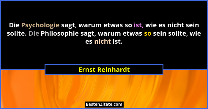 Die Psychologie sagt, warum etwas so ist, wie es nicht sein sollte. Die Philosophie sagt, warum etwas so sein sollte, wie es nicht i... - Ernst Reinhardt