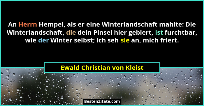 An Herrn Hempel, als er eine Winterlandschaft mahlte: Die Winterlandschaft, die dein Pinsel hier gebiert, Ist furchtbar,... - Ewald Christian von Kleist
