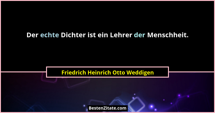 Der echte Dichter ist ein Lehrer der Menschheit.... - Friedrich Heinrich Otto Weddigen