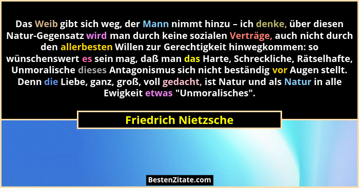 Das Weib gibt sich weg, der Mann nimmt hinzu – ich denke, über diesen Natur-Gegensatz wird man durch keine sozialen Verträge, au... - Friedrich Nietzsche