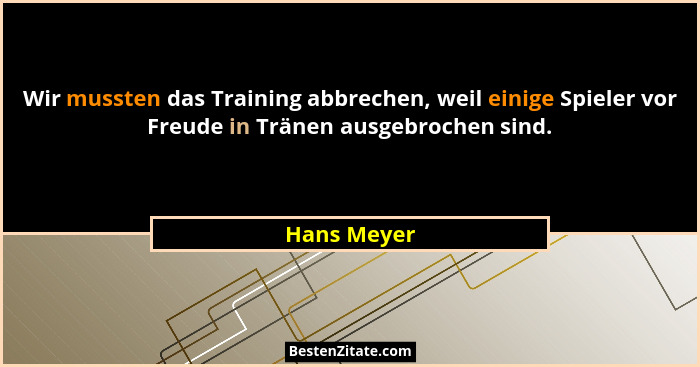 Wir mussten das Training abbrechen, weil einige Spieler vor Freude in Tränen ausgebrochen sind.... - Hans Meyer