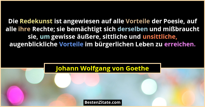 Die Redekunst ist angewiesen auf alle Vorteile der Poesie, auf alle ihre Rechte; sie bemächtigt sich derselben und mißbra... - Johann Wolfgang von Goethe