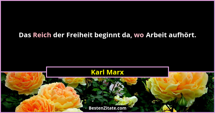 Das Reich der Freiheit beginnt da, wo Arbeit aufhört.... - Karl Marx