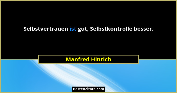 Selbstvertrauen ist gut, Selbstkontrolle besser.... - Manfred Hinrich