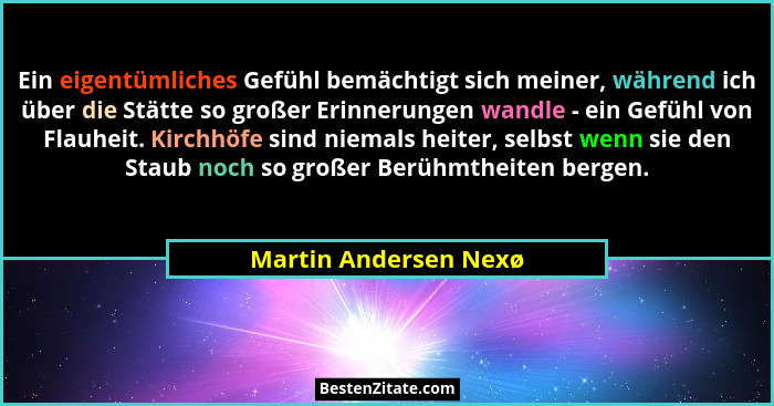 Ein eigentümliches Gefühl bemächtigt sich meiner, während ich über die Stätte so großer Erinnerungen wandle - ein Gefühl von Fl... - Martin Andersen Nexø
