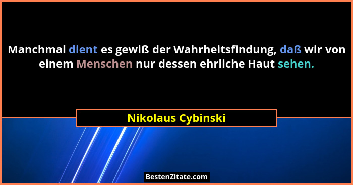 Manchmal dient es gewiß der Wahrheitsfindung, daß wir von einem Menschen nur dessen ehrliche Haut sehen.... - Nikolaus Cybinski