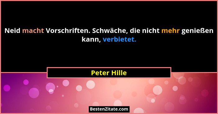 Neid macht Vorschriften. Schwäche, die nicht mehr genießen kann, verbietet.... - Peter Hille