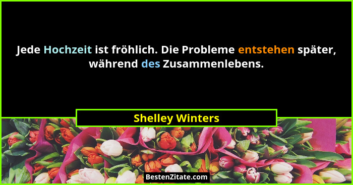 Jede Hochzeit ist fröhlich. Die Probleme entstehen später, während des Zusammenlebens.... - Shelley Winters