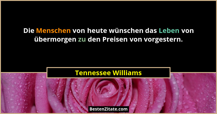 Die Menschen von heute wünschen das Leben von übermorgen zu den Preisen von vorgestern.... - Tennessee Williams