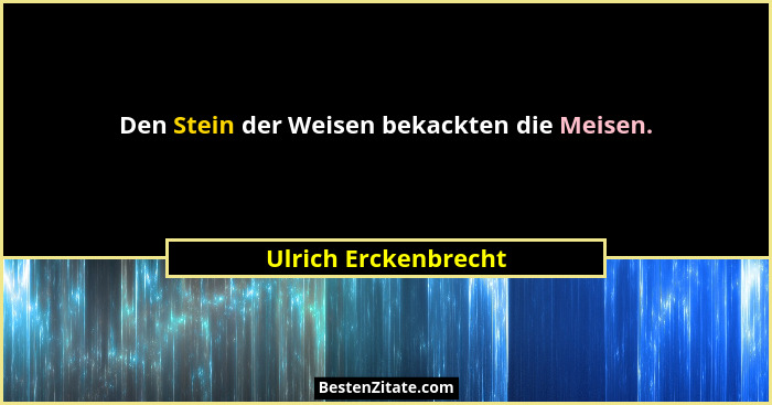 Den Stein der Weisen bekackten die Meisen.... - Ulrich Erckenbrecht