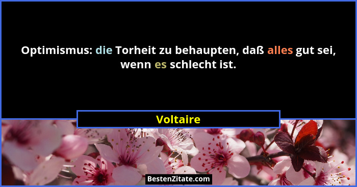 Optimismus: die Torheit zu behaupten, daß alles gut sei, wenn es schlecht ist.... - Voltaire