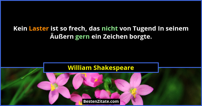 Kein Laster ist so frech, das nicht von Tugend In seinem Äußern gern ein Zeichen borgte.... - William Shakespeare