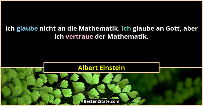 Ich glaube nicht an die Mathematik. Ich glaube an Gott, aber ich vertraue der Mathematik.... - Albert Einstein