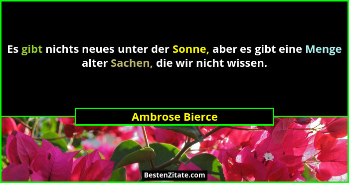 Es gibt nichts neues unter der Sonne, aber es gibt eine Menge alter Sachen, die wir nicht wissen.... - Ambrose Bierce