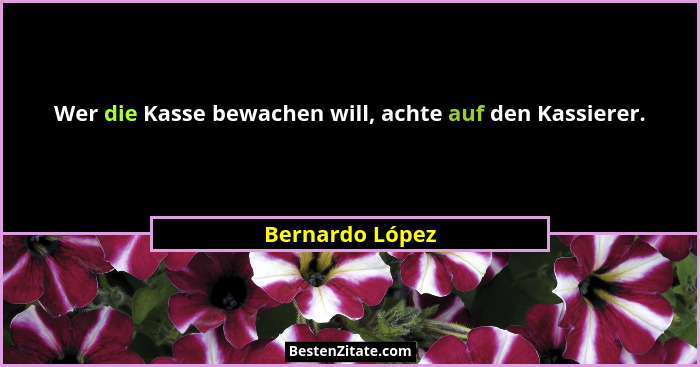 Wer die Kasse bewachen will, achte auf den Kassierer.... - Bernardo López