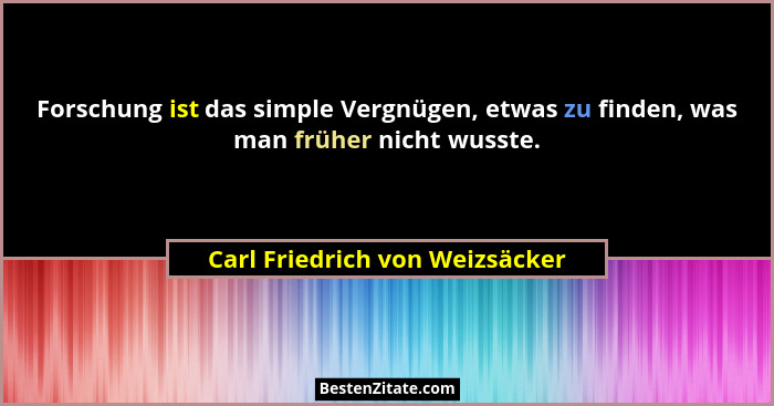 Forschung ist das simple Vergnügen, etwas zu finden, was man früher nicht wusste.... - Carl Friedrich von Weizsäcker