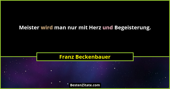 Meister wird man nur mit Herz und Begeisterung.... - Franz Beckenbauer