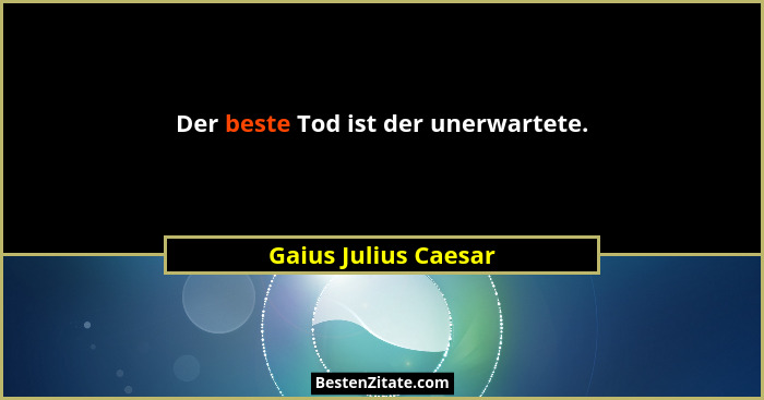 Der beste Tod ist der unerwartete.... - Gaius Julius Caesar