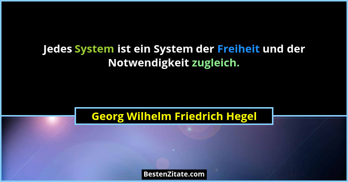 Jedes System ist ein System der Freiheit und der Notwendigkeit zugleich.... - Georg Wilhelm Friedrich Hegel