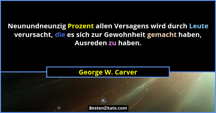 Neunundneunzig Prozent allen Versagens wird durch Leute verursacht, die es sich zur Gewohnheit gemacht haben, Ausreden zu haben.... - George W. Carver