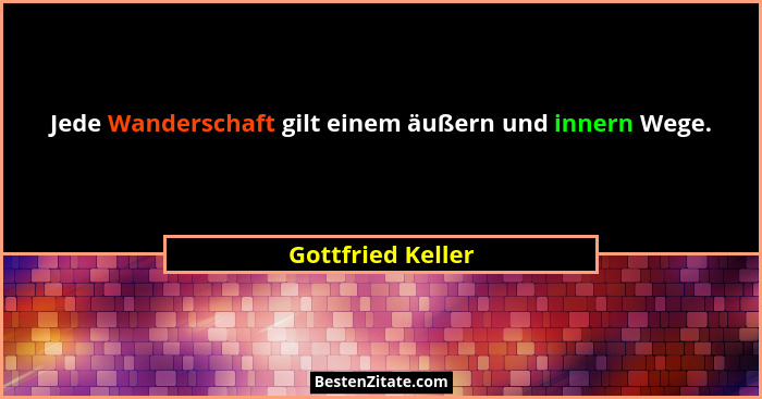 Jede Wanderschaft gilt einem äußern und innern Wege.... - Gottfried Keller