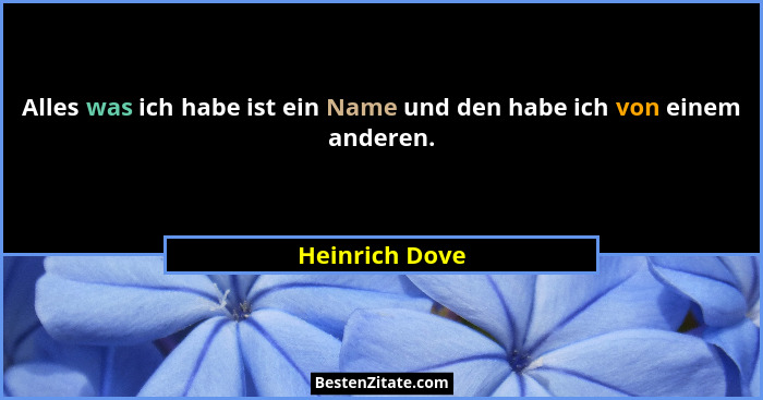 Alles was ich habe ist ein Name und den habe ich von einem anderen.... - Heinrich Dove