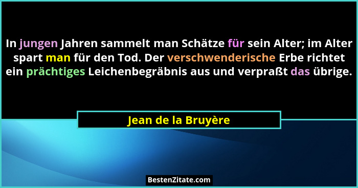 In jungen Jahren sammelt man Schätze für sein Alter; im Alter spart man für den Tod. Der verschwenderische Erbe richtet ein präch... - Jean de la Bruyère