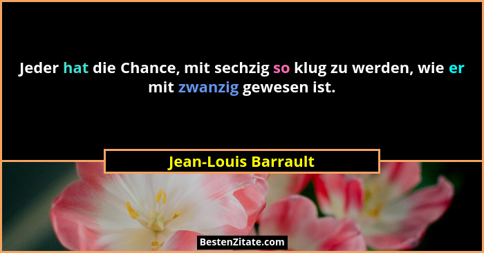 Jeder hat die Chance, mit sechzig so klug zu werden, wie er mit zwanzig gewesen ist.... - Jean-Louis Barrault
