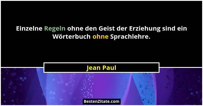 Einzelne Regeln ohne den Geist der Erziehung sind ein Wörterbuch ohne Sprachlehre.... - Jean Paul