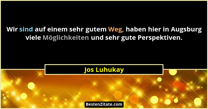 Wir sind auf einem sehr gutem Weg, haben hier in Augsburg viele Möglichkeiten und sehr gute Perspektiven.... - Jos Luhukay