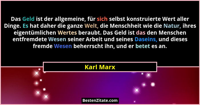 Das Geld ist der allgemeine, für sich selbst konstruierte Wert aller Dinge. Es hat daher die ganze Welt, die Menschheit wie die Natur, ihr... - Karl Marx