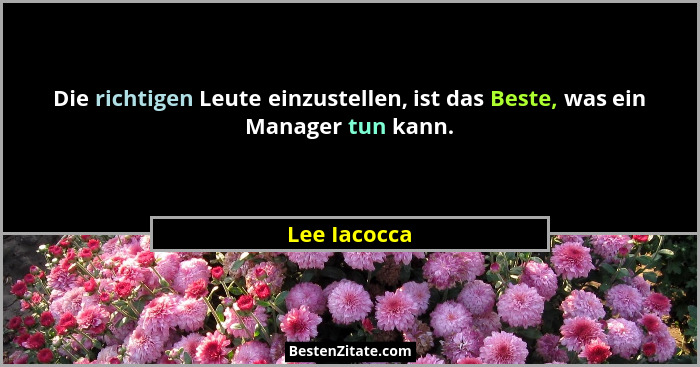 Die richtigen Leute einzustellen, ist das Beste, was ein Manager tun kann.... - Lee Iacocca