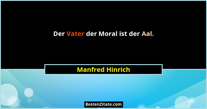 Der Vater der Moral ist der Aal.... - Manfred Hinrich