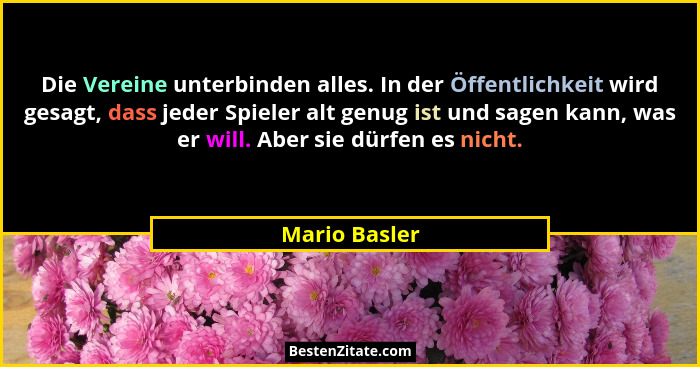 Die Vereine unterbinden alles. In der Öffentlichkeit wird gesagt, dass jeder Spieler alt genug ist und sagen kann, was er will. Aber si... - Mario Basler