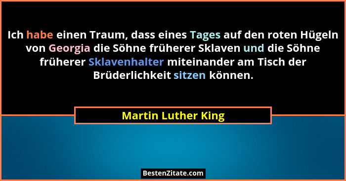 Ich habe einen Traum, dass eines Tages auf den roten Hügeln von Georgia die Söhne früherer Sklaven und die Söhne früherer Sklaven... - Martin Luther King