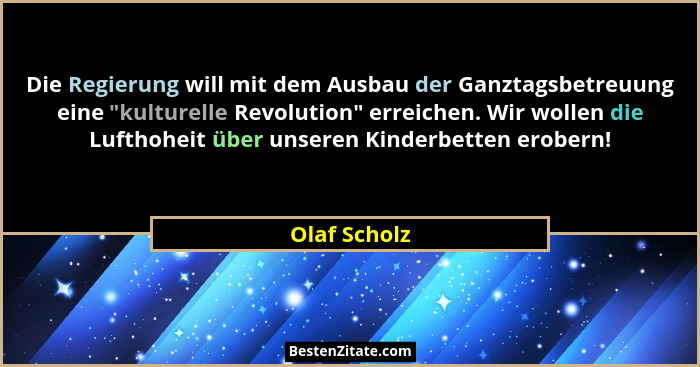 Die Regierung will mit dem Ausbau der Ganztagsbetreuung eine "kulturelle Revolution" erreichen. Wir wollen die Lufthoheit über u... - Olaf Scholz