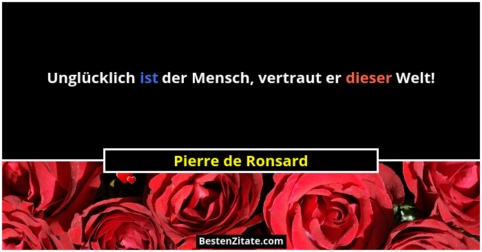 Unglücklich ist der Mensch, vertraut er dieser Welt!... - Pierre de Ronsard