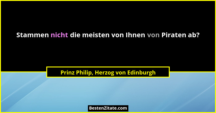 Stammen nicht die meisten von Ihnen von Piraten ab?... - Prinz Philip, Herzog von Edinburgh