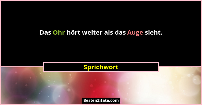 Das Ohr hört weiter als das Auge sieht.... - Sprichwort