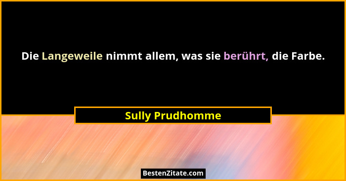 Die Langeweile nimmt allem, was sie berührt, die Farbe.... - Sully Prudhomme