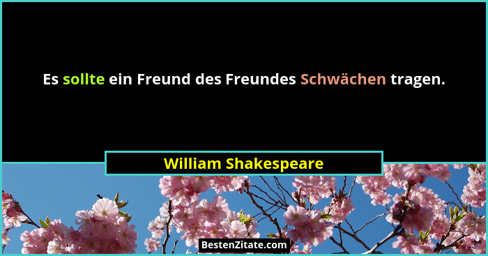 Es sollte ein Freund des Freundes Schwächen tragen.... - William Shakespeare