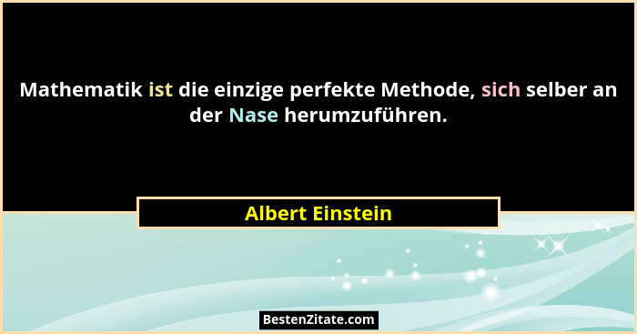Mathematik ist die einzige perfekte Methode, sich selber an der Nase herumzuführen.... - Albert Einstein