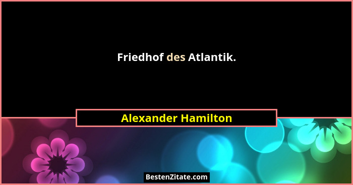Friedhof des Atlantik.... - Alexander Hamilton