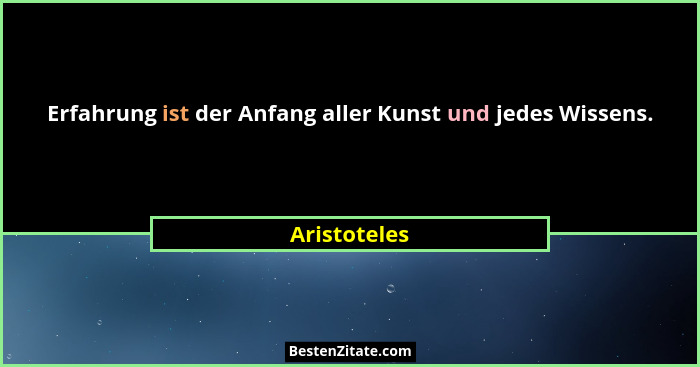 Erfahrung ist der Anfang aller Kunst und jedes Wissens.... - Aristoteles