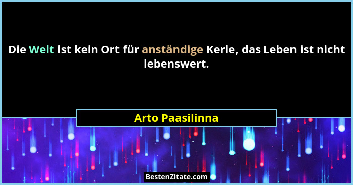 Die Welt ist kein Ort für anständige Kerle, das Leben ist nicht lebenswert.... - Arto Paasilinna