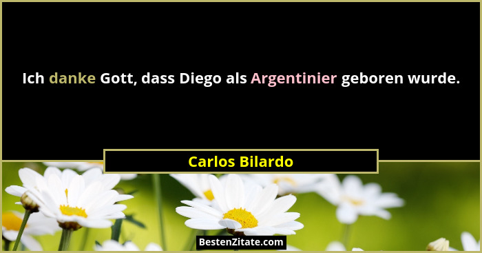 Ich danke Gott, dass Diego als Argentinier geboren wurde.... - Carlos Bilardo