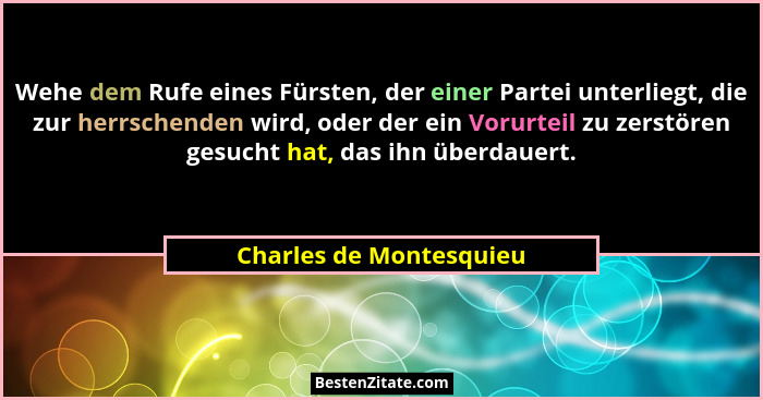 Wehe dem Rufe eines Fürsten, der einer Partei unterliegt, die zur herrschenden wird, oder der ein Vorurteil zu zerstören gesu... - Charles de Montesquieu