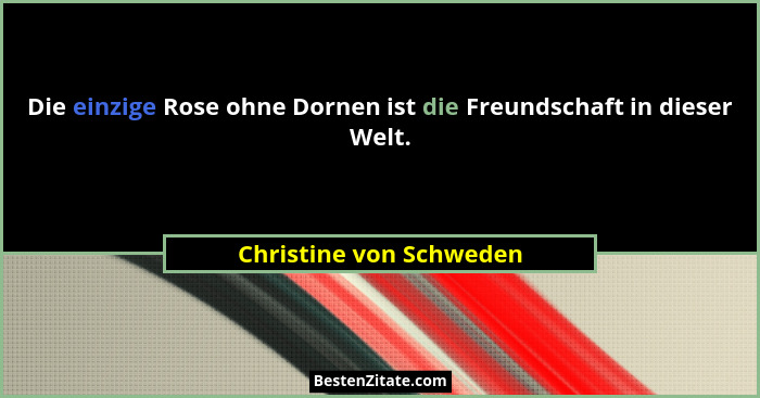 Die einzige Rose ohne Dornen ist die Freundschaft in dieser Welt.... - Christine von Schweden