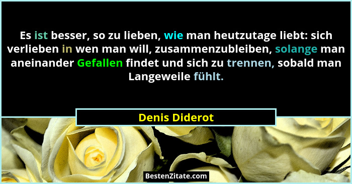 Es ist besser, so zu lieben, wie man heutzutage liebt: sich verlieben in wen man will, zusammenzubleiben, solange man aneinander Gefal... - Denis Diderot